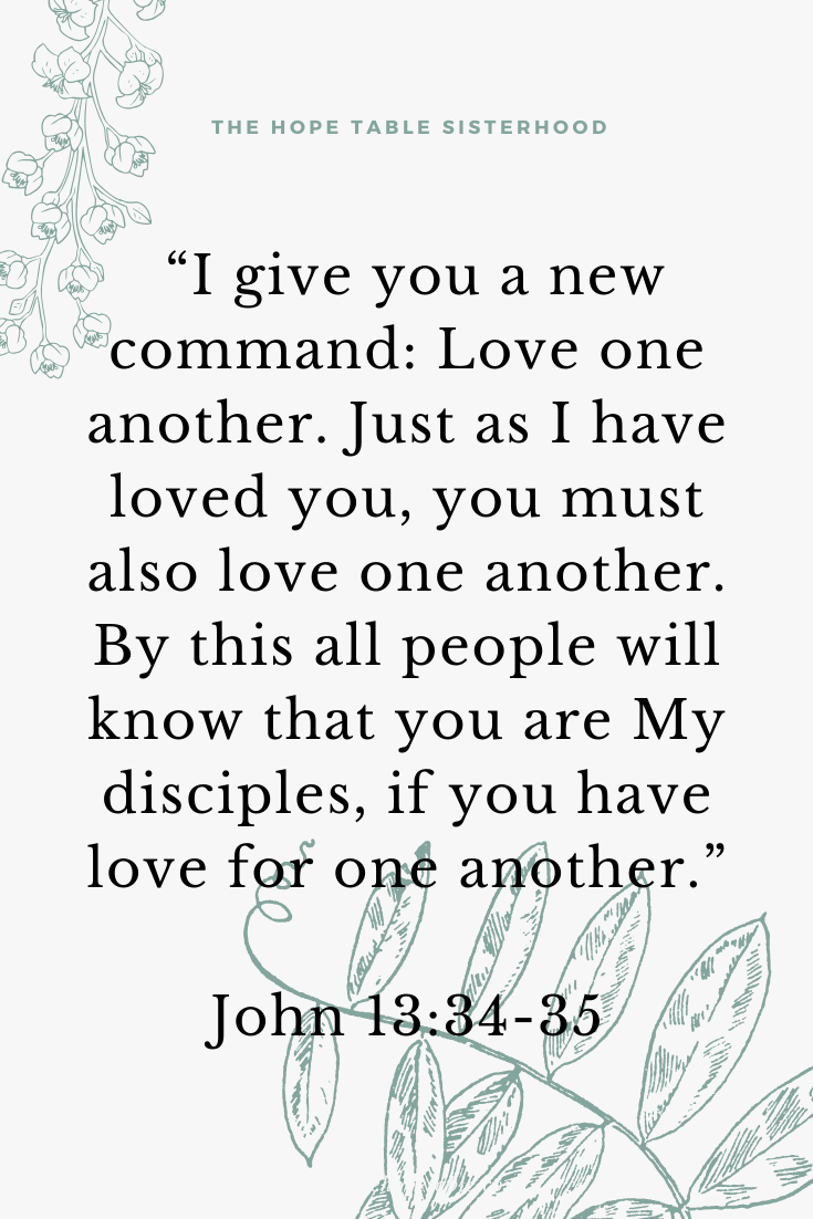 John 13:34-35 34 “I give you a new command: Love one another. Just as I have loved you, you must also love one another. 35 By this all people will know that you are My disciples, if you have love for one another. The Hope Table Pinterest