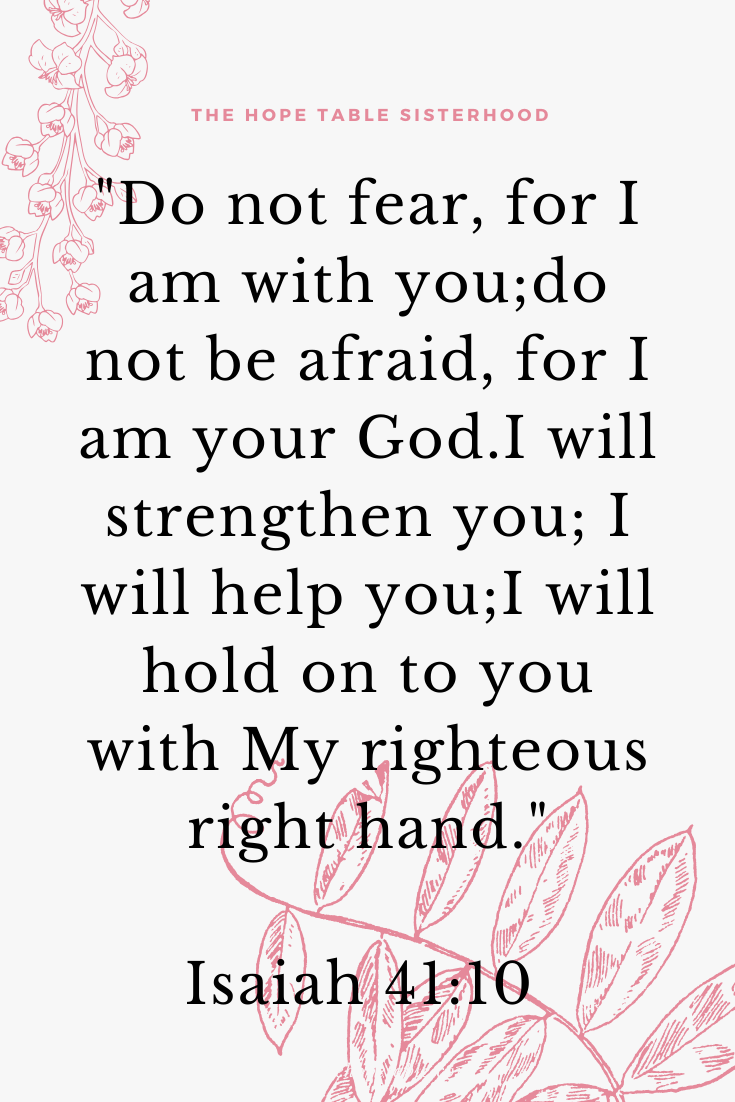 Isaiah 41:10 Do not fear, for I am with you; do not be afraid, for I am your God. I will strengthen you; I will help you; I will hold on to you with My righteous right hand. Pin at The Hope Table